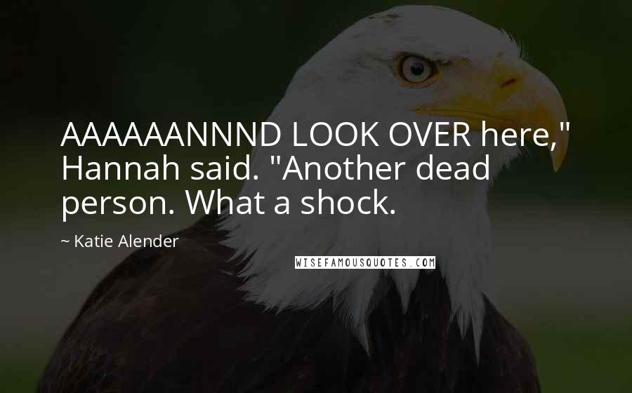 Katie Alender Quotes: AAAAAANNND LOOK OVER here," Hannah said. "Another dead person. What a shock.