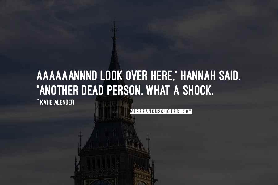 Katie Alender Quotes: AAAAAANNND LOOK OVER here," Hannah said. "Another dead person. What a shock.