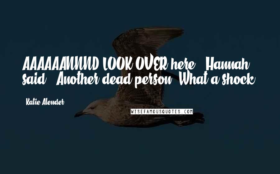 Katie Alender Quotes: AAAAAANNND LOOK OVER here," Hannah said. "Another dead person. What a shock.