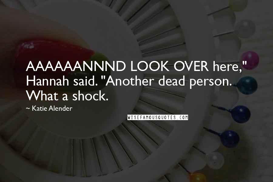 Katie Alender Quotes: AAAAAANNND LOOK OVER here," Hannah said. "Another dead person. What a shock.