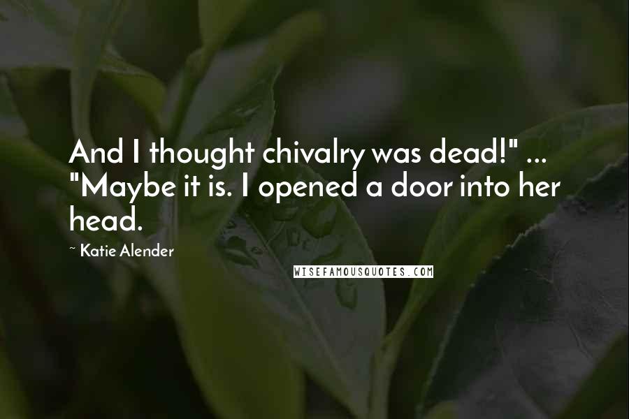Katie Alender Quotes: And I thought chivalry was dead!" ... "Maybe it is. I opened a door into her head.