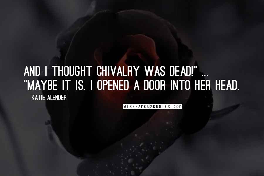 Katie Alender Quotes: And I thought chivalry was dead!" ... "Maybe it is. I opened a door into her head.