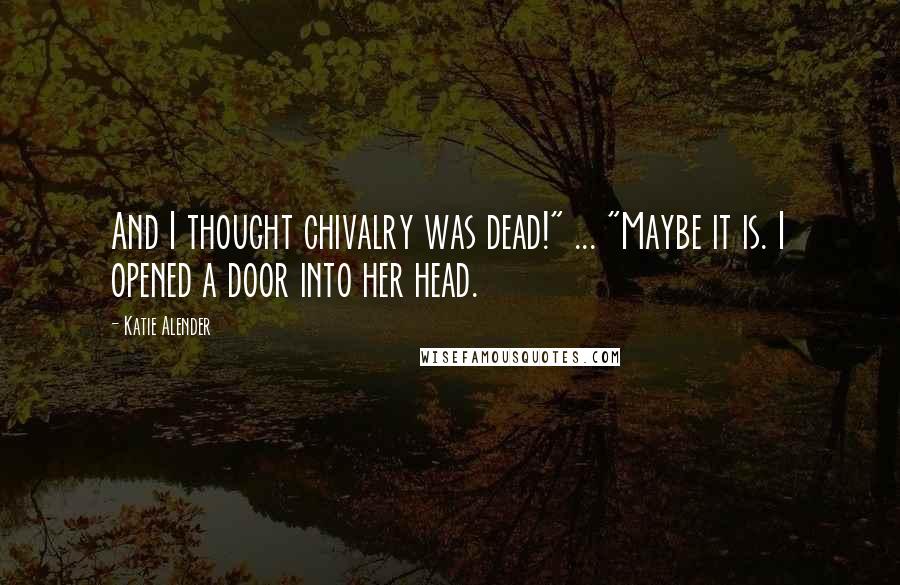 Katie Alender Quotes: And I thought chivalry was dead!" ... "Maybe it is. I opened a door into her head.