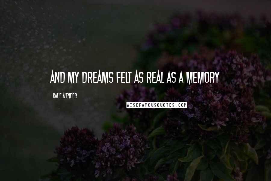 Katie Alender Quotes: And my dreams felt as real as a memory