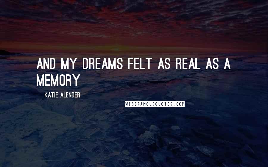 Katie Alender Quotes: And my dreams felt as real as a memory