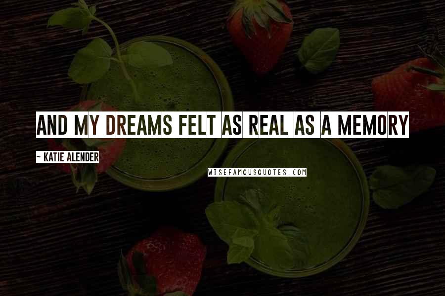 Katie Alender Quotes: And my dreams felt as real as a memory