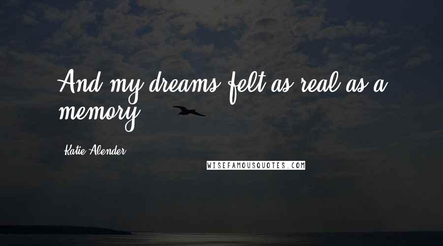 Katie Alender Quotes: And my dreams felt as real as a memory