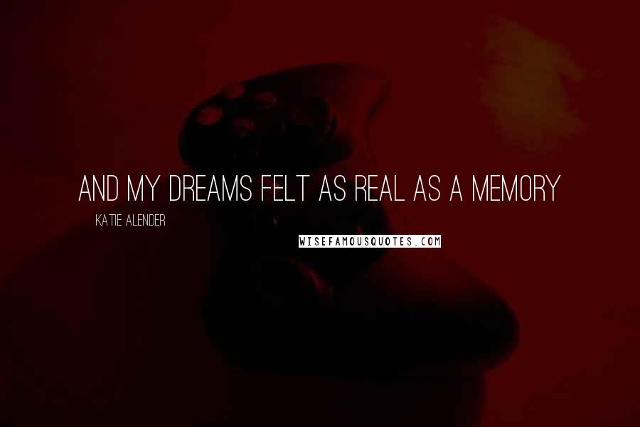 Katie Alender Quotes: And my dreams felt as real as a memory