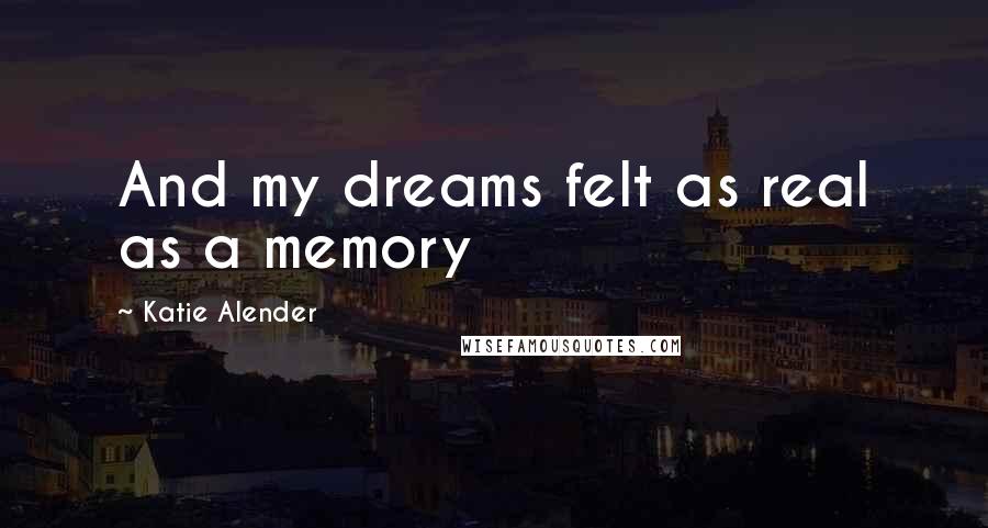 Katie Alender Quotes: And my dreams felt as real as a memory