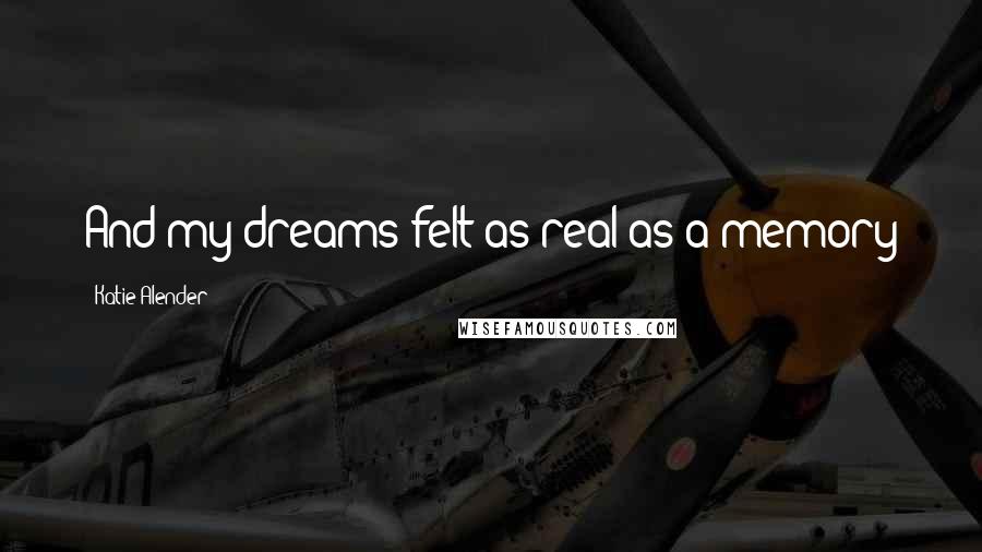 Katie Alender Quotes: And my dreams felt as real as a memory