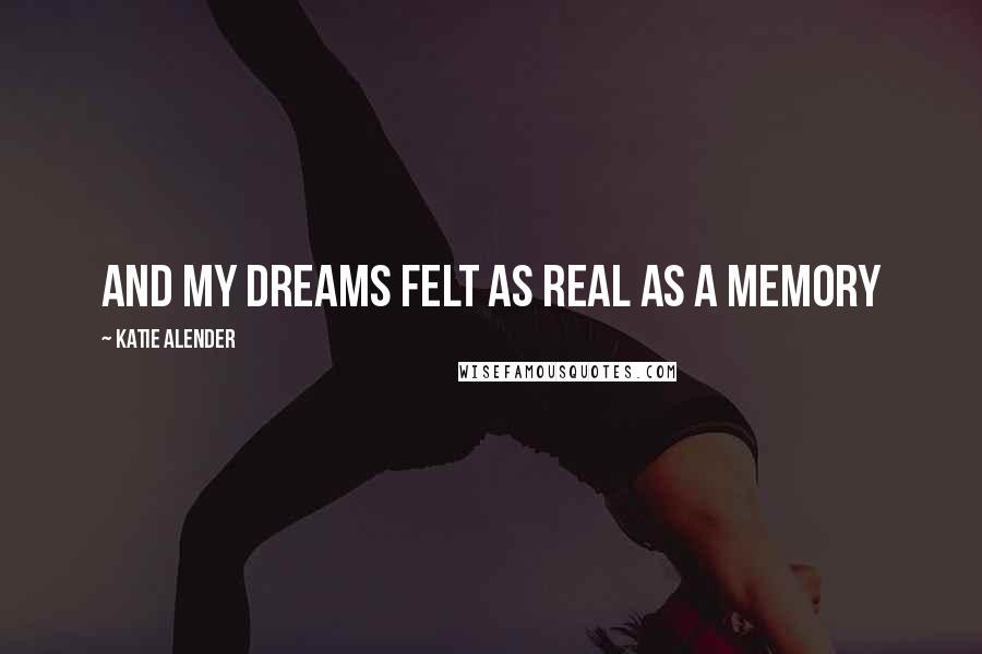 Katie Alender Quotes: And my dreams felt as real as a memory