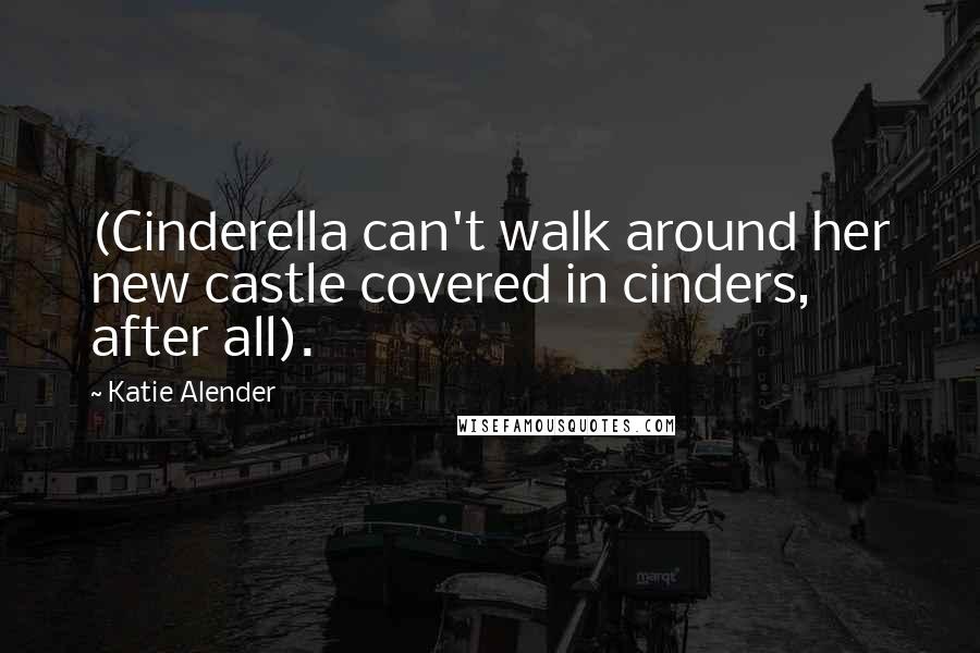 Katie Alender Quotes: (Cinderella can't walk around her new castle covered in cinders, after all).