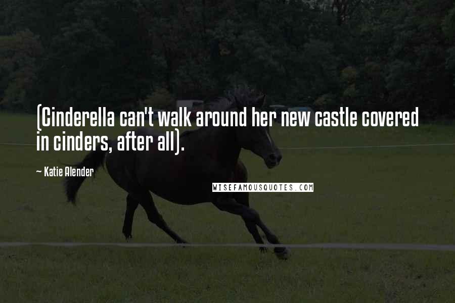 Katie Alender Quotes: (Cinderella can't walk around her new castle covered in cinders, after all).