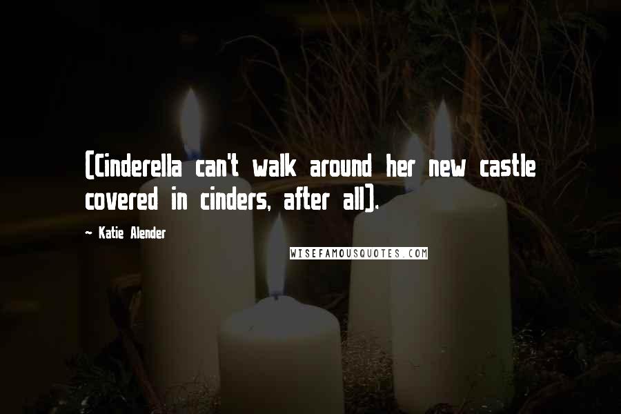 Katie Alender Quotes: (Cinderella can't walk around her new castle covered in cinders, after all).