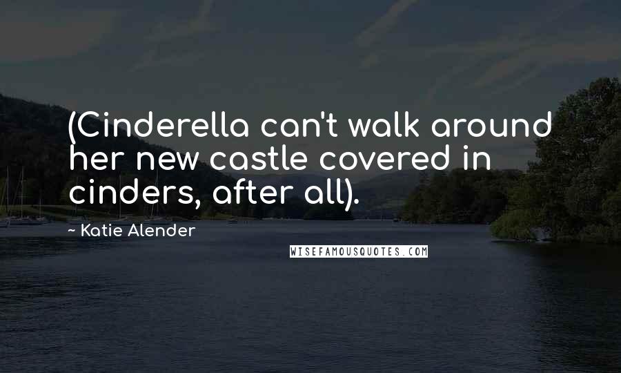 Katie Alender Quotes: (Cinderella can't walk around her new castle covered in cinders, after all).