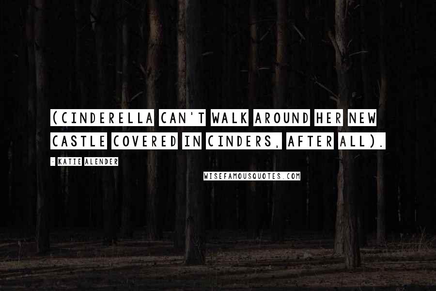 Katie Alender Quotes: (Cinderella can't walk around her new castle covered in cinders, after all).