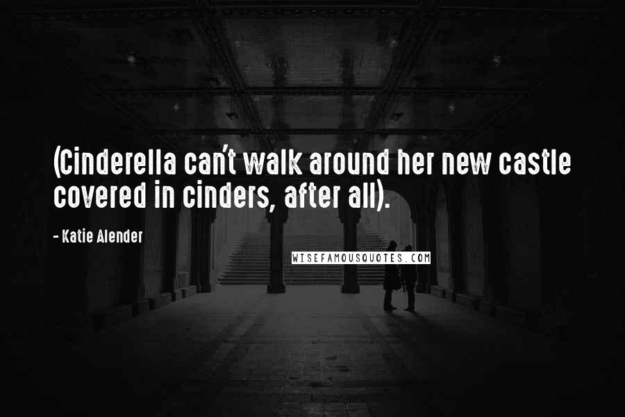 Katie Alender Quotes: (Cinderella can't walk around her new castle covered in cinders, after all).