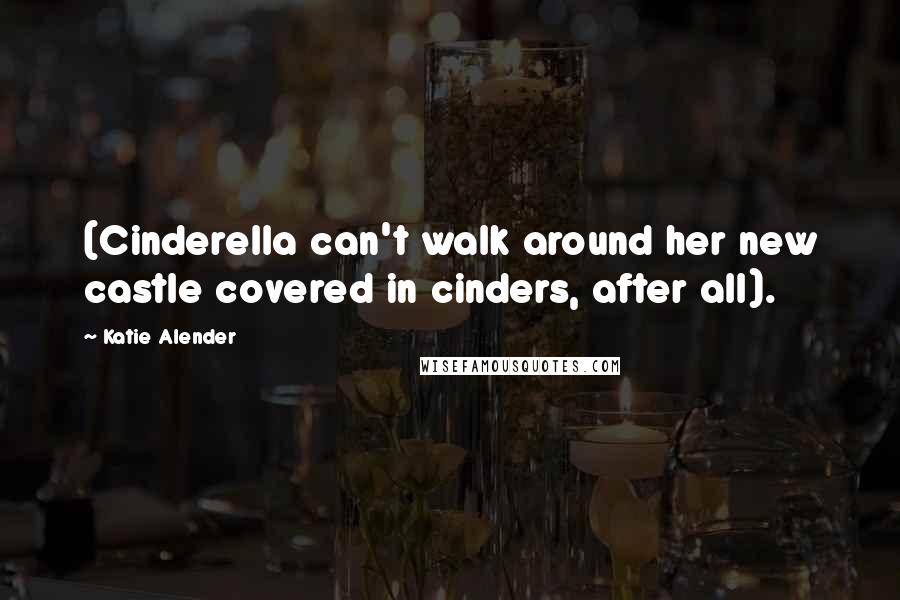 Katie Alender Quotes: (Cinderella can't walk around her new castle covered in cinders, after all).