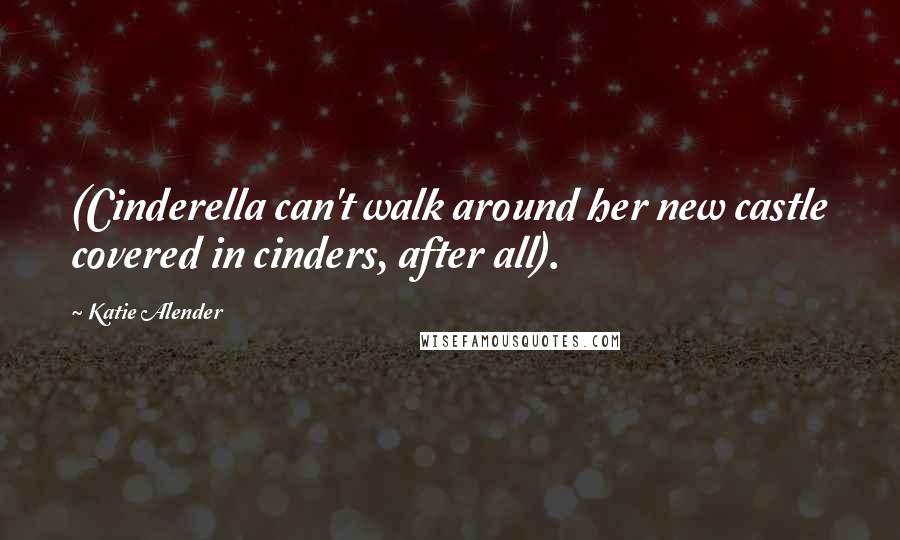 Katie Alender Quotes: (Cinderella can't walk around her new castle covered in cinders, after all).