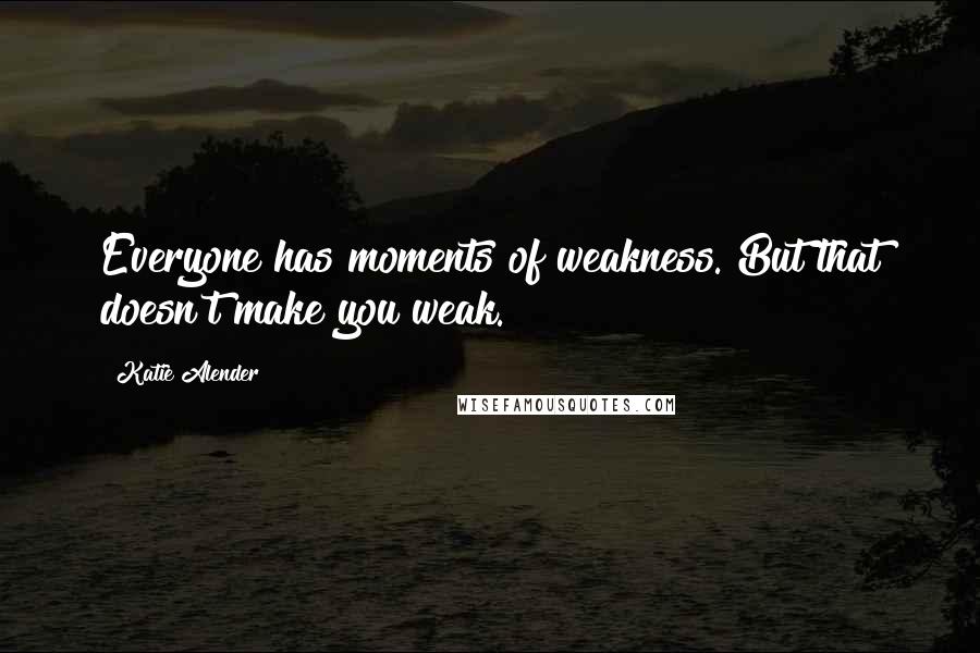Katie Alender Quotes: Everyone has moments of weakness. But that doesn't make you weak.