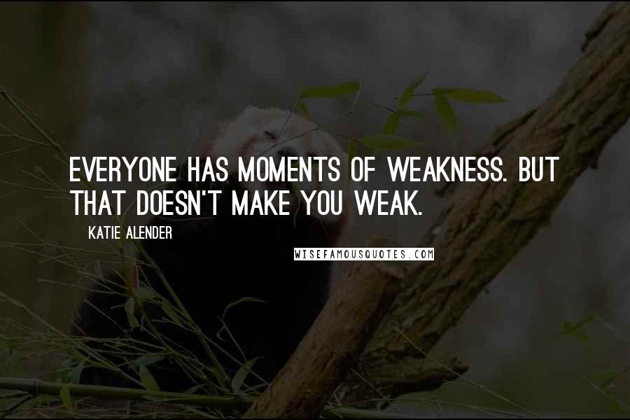 Katie Alender Quotes: Everyone has moments of weakness. But that doesn't make you weak.