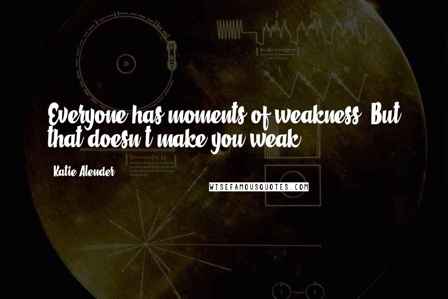 Katie Alender Quotes: Everyone has moments of weakness. But that doesn't make you weak.
