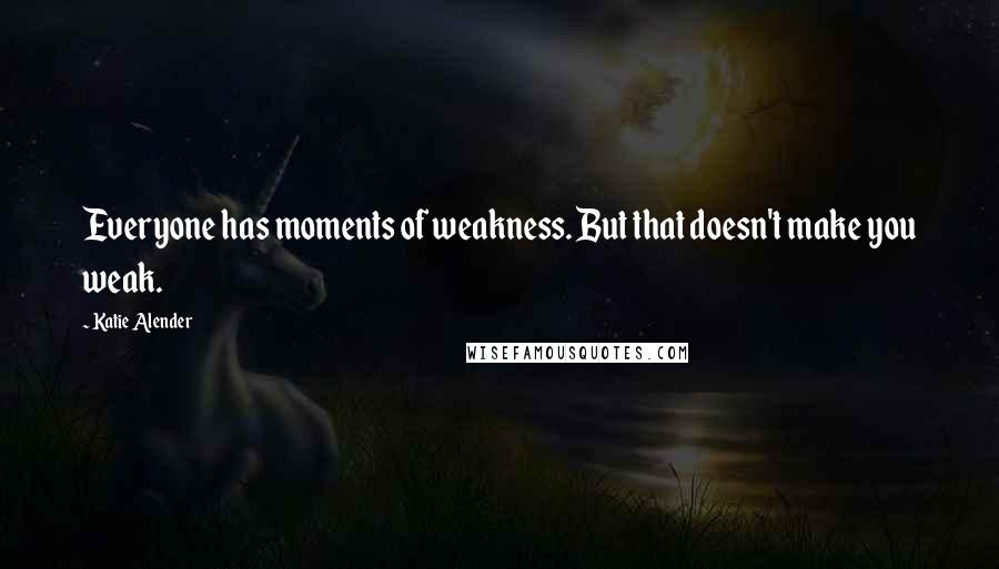 Katie Alender Quotes: Everyone has moments of weakness. But that doesn't make you weak.