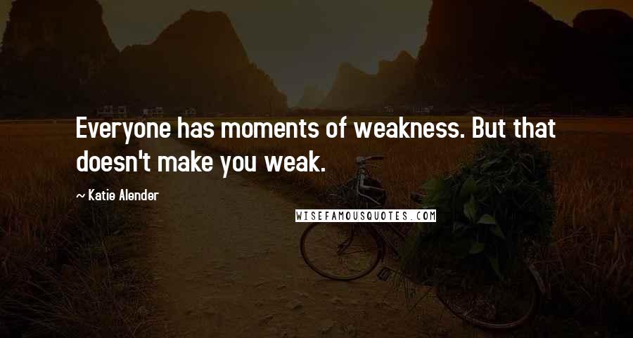 Katie Alender Quotes: Everyone has moments of weakness. But that doesn't make you weak.
