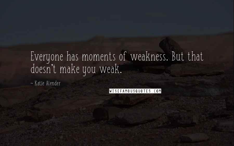 Katie Alender Quotes: Everyone has moments of weakness. But that doesn't make you weak.