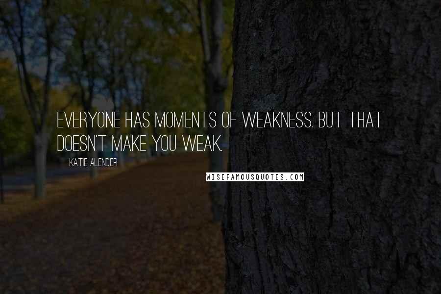Katie Alender Quotes: Everyone has moments of weakness. But that doesn't make you weak.