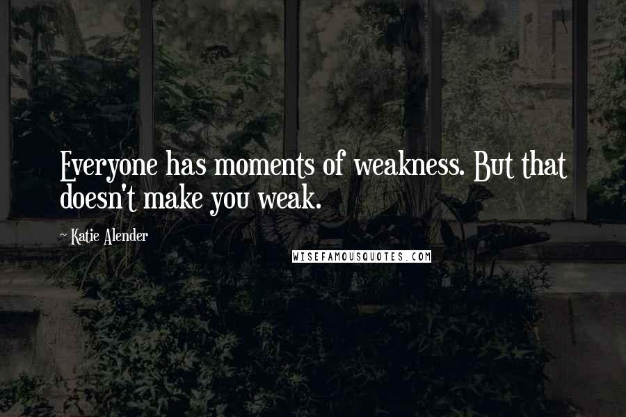 Katie Alender Quotes: Everyone has moments of weakness. But that doesn't make you weak.