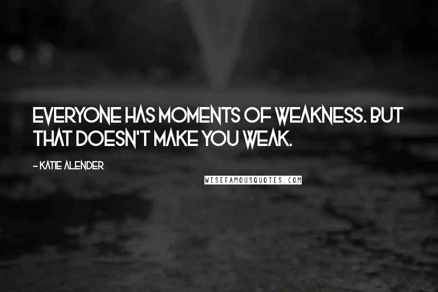 Katie Alender Quotes: Everyone has moments of weakness. But that doesn't make you weak.