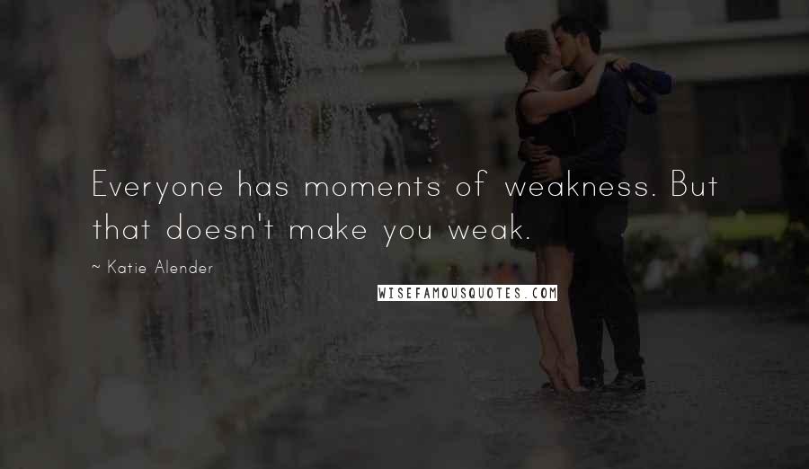 Katie Alender Quotes: Everyone has moments of weakness. But that doesn't make you weak.