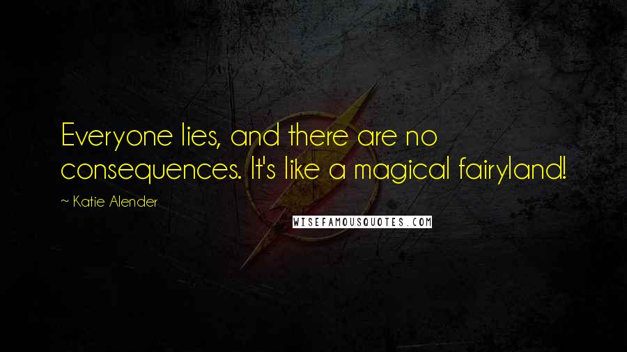 Katie Alender Quotes: Everyone lies, and there are no consequences. It's like a magical fairyland!