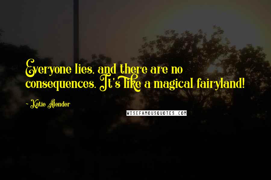 Katie Alender Quotes: Everyone lies, and there are no consequences. It's like a magical fairyland!