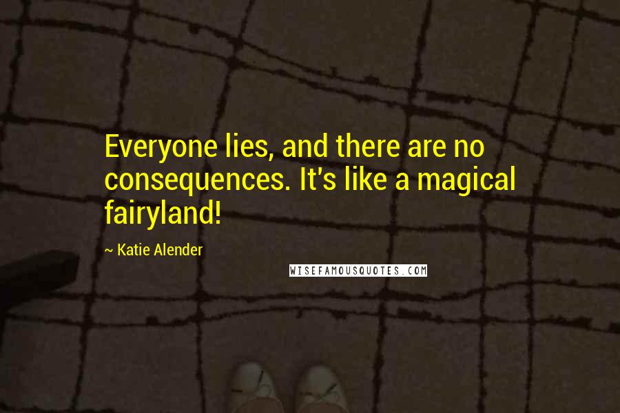 Katie Alender Quotes: Everyone lies, and there are no consequences. It's like a magical fairyland!