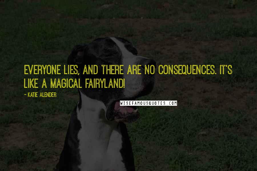 Katie Alender Quotes: Everyone lies, and there are no consequences. It's like a magical fairyland!