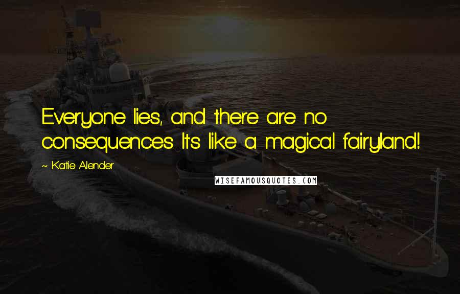 Katie Alender Quotes: Everyone lies, and there are no consequences. It's like a magical fairyland!