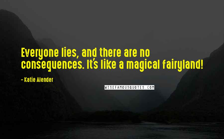 Katie Alender Quotes: Everyone lies, and there are no consequences. It's like a magical fairyland!