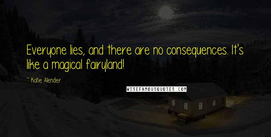 Katie Alender Quotes: Everyone lies, and there are no consequences. It's like a magical fairyland!