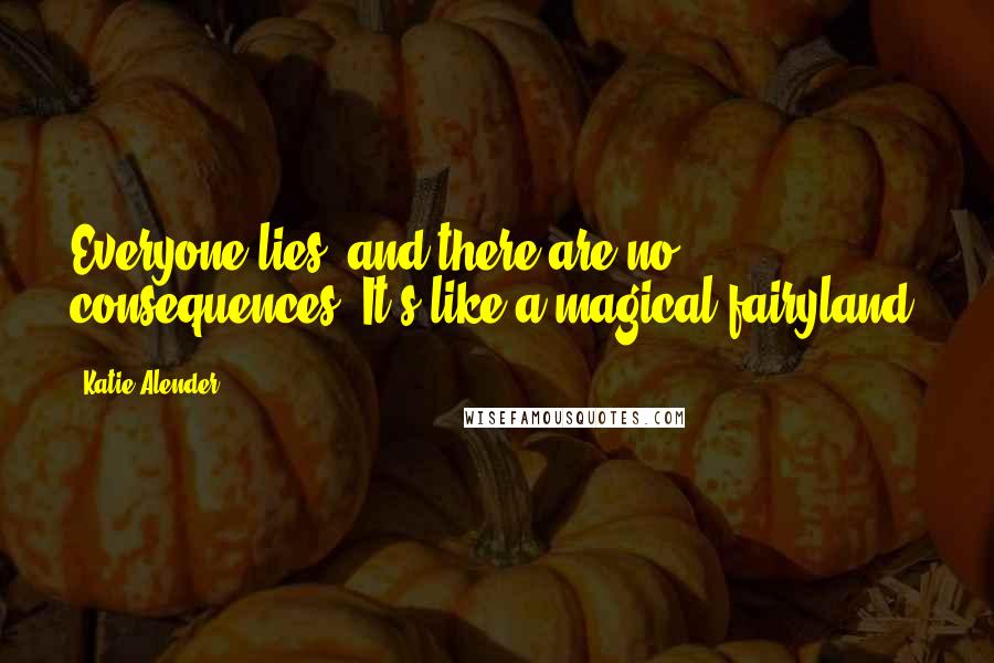 Katie Alender Quotes: Everyone lies, and there are no consequences. It's like a magical fairyland!