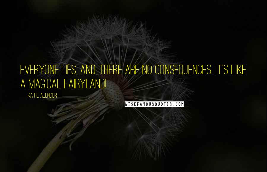 Katie Alender Quotes: Everyone lies, and there are no consequences. It's like a magical fairyland!