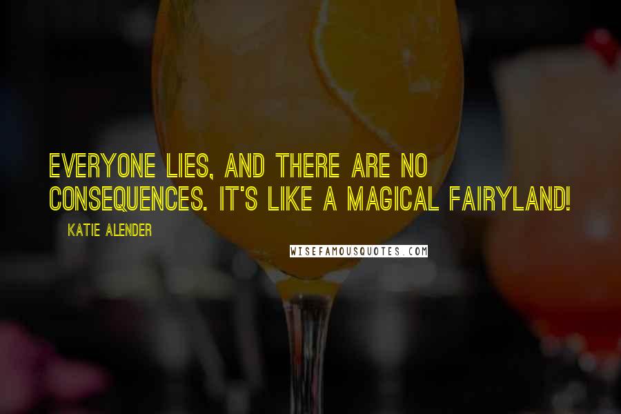 Katie Alender Quotes: Everyone lies, and there are no consequences. It's like a magical fairyland!