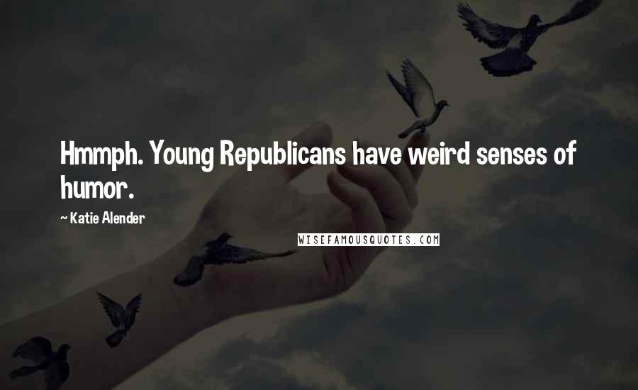 Katie Alender Quotes: Hmmph. Young Republicans have weird senses of humor.