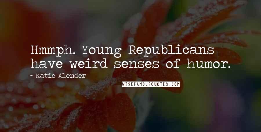 Katie Alender Quotes: Hmmph. Young Republicans have weird senses of humor.