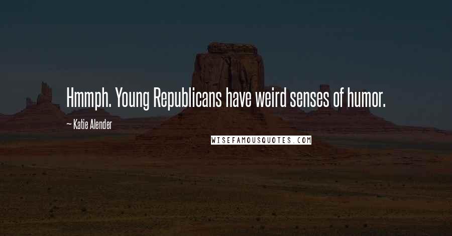 Katie Alender Quotes: Hmmph. Young Republicans have weird senses of humor.