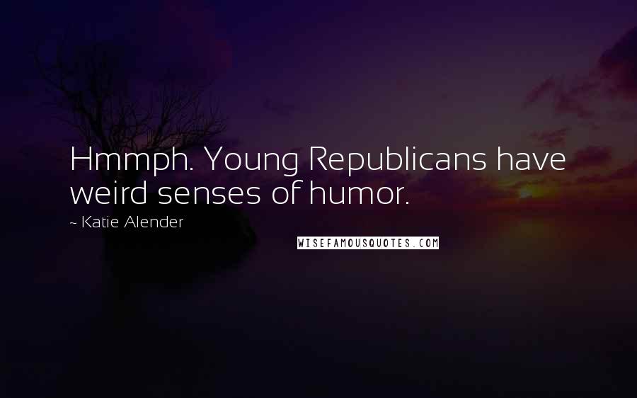 Katie Alender Quotes: Hmmph. Young Republicans have weird senses of humor.