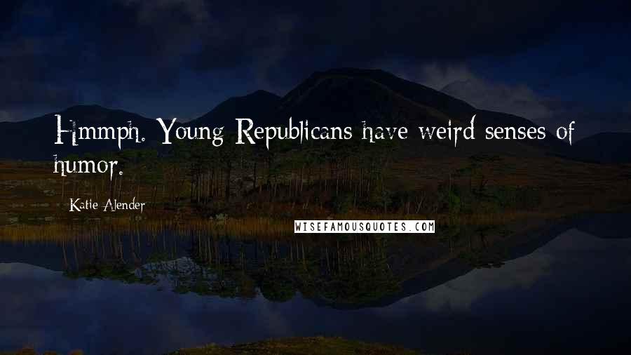 Katie Alender Quotes: Hmmph. Young Republicans have weird senses of humor.