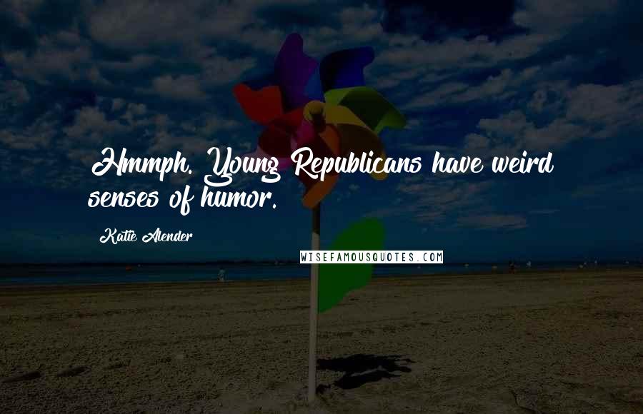 Katie Alender Quotes: Hmmph. Young Republicans have weird senses of humor.