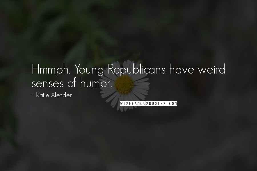 Katie Alender Quotes: Hmmph. Young Republicans have weird senses of humor.